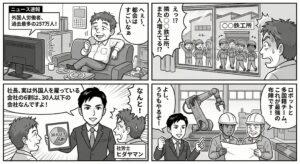 外国人労働者が257万人を超えたニュースを見て他人事だと思っていた町工場の社長が、ライバル会社の外国人採用や、小規模事業者こそ外国人を雇っているというデータを知り、ロボットと外国人材の活用を決意する4コマ漫画