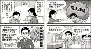銀行で追加融資を相談するも不動産担保がなく断られかけ、さらに個人保証という重圧の岩に押しつぶされそうになる町工場の社長を描いた4コマ漫画。そこへ社労士キャラクター「ヒダヤマン」が登場し、「これからは『会社の技術』や『ノウハウ』が担保になります！個人保証も原則不要です！」と企業価値担保権のメリットを解説して個人保証の岩を打ち砕く。最後は、新制度のおかげで資金調達の目処が立ち、工場の新しい機械の前で「よし、これで思い切って挑戦できるぞ！」と晴れやかな笑顔を見せる社長の姿で締めくくられる。